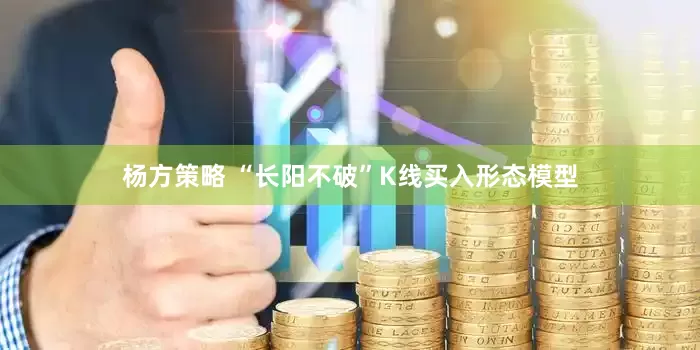 杨方策略 “长阳不破”K线买入形态模型