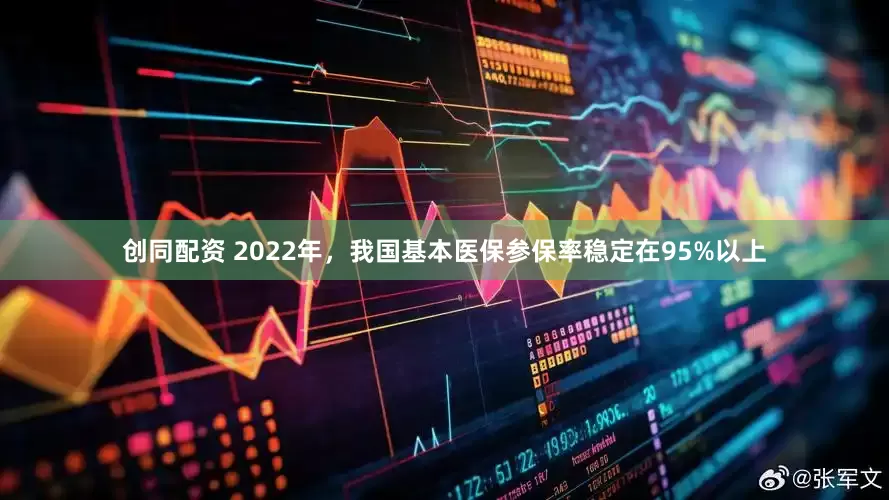 创同配资 2022年，我国基本医保参保率稳定在95%以上