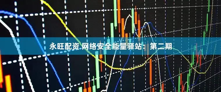 永旺配资 网络安全能量驿站：第二期