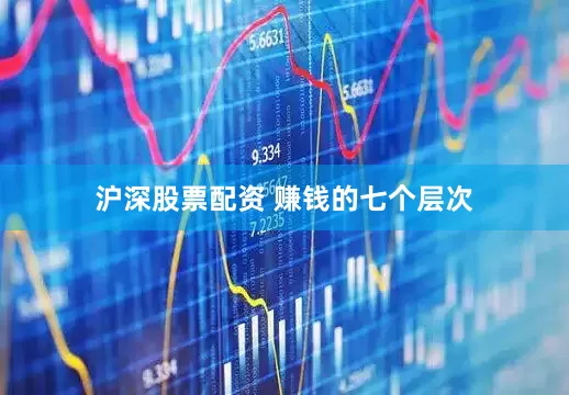 沪深股票配资 赚钱的七个层次