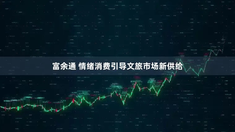 富余通 情绪消费引导文旅市场新供给