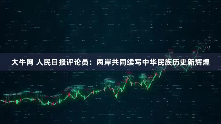 大牛网 人民日报评论员：两岸共同续写中华民族历史新辉煌